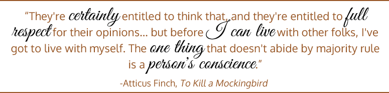 They're certainly entitled to think that, and they're entitled to full respect for their opinions... but before I can live with other folks, I've got to live with myself. The one thing that doesn't abide by majority rule is a person's conscience. - Atticus Finch, To Kill a Mockingbird