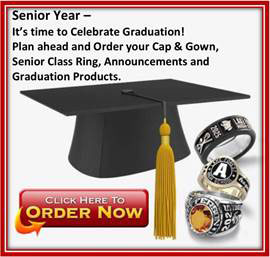 Senior Year - It's time to celebrate graduation! Plan ahead and order your cap & gown, senior class ring, announcements and graduation products. click here to order now